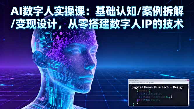 AI数字人实操课：基础认知/案例拆解/变现设计，从零搭建数字人IP的技术-多课资源站