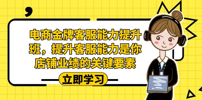 电商-金牌客服能力-提升班,提升客服能力是你店铺业绩的关键要素!-多课资源站